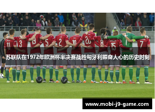 苏联队在1972年欧洲杯半决赛战胜匈牙利振奋人心的历史时刻