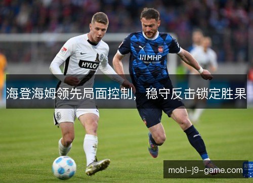 海登海姆领先局面控制,稳守反击锁定胜果 海登海姆领先局面控制,稳守反击锁定胜果