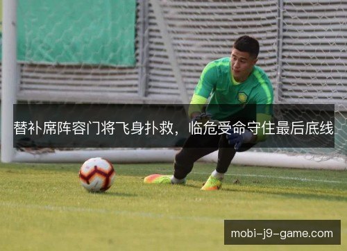 替补席阵容门将飞身扑救，临危受命守住最后底线