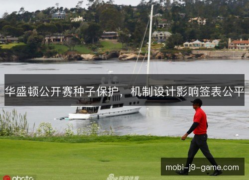 华盛顿公开赛种子保护,机制设计影响签表公平 华盛顿公开赛种子保护,机制设计影响签表公平