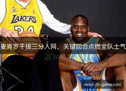 麦肯罗干拔三分入网，关键回合点燃全队士气