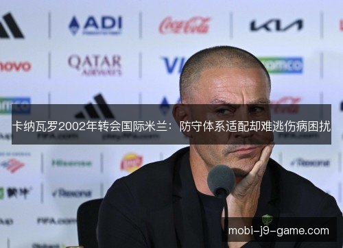 卡纳瓦罗2002年转会国际米兰：防守体系适配却难逃伤病困扰